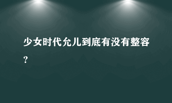 少女时代允儿到底有没有整容？
