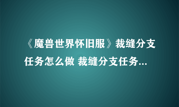 《魔兽世界怀旧服》裁缝分支任务怎么做 裁缝分支任务完成攻略