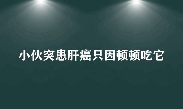 小伙突患肝癌只因顿顿吃它