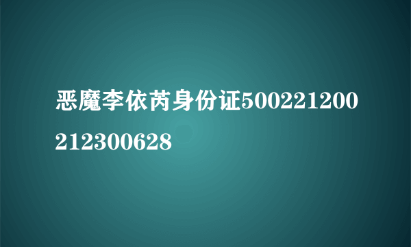 恶魔李依芮身份证500221200212300628