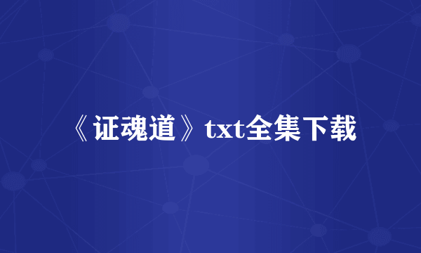 《证魂道》txt全集下载