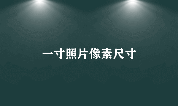 一寸照片像素尺寸