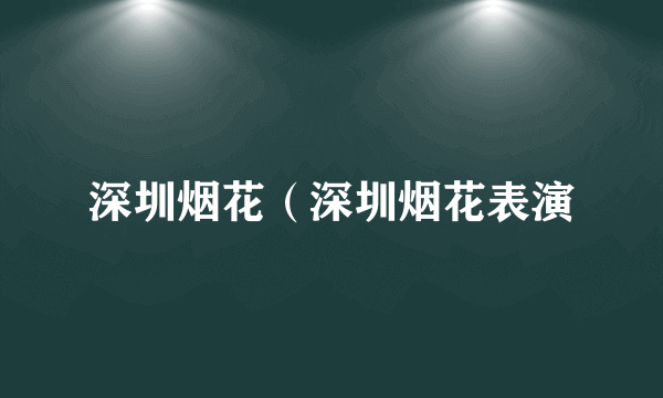 深圳烟花（深圳烟花表演