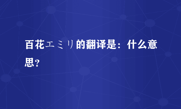 百花エミリ的翻译是：什么意思？