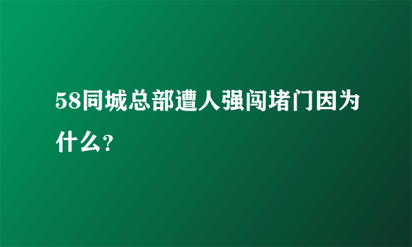 58同城总部遭人强闯堵门因为什么？