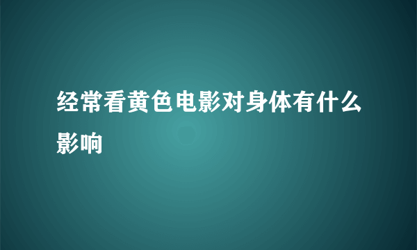 经常看黄色电影对身体有什么影响
