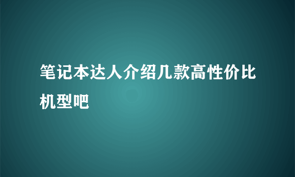 笔记本达人介绍几款高性价比机型吧