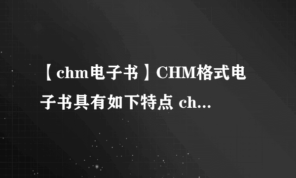 【chm电子书】CHM格式电子书具有如下特点 chm电子书特点介绍