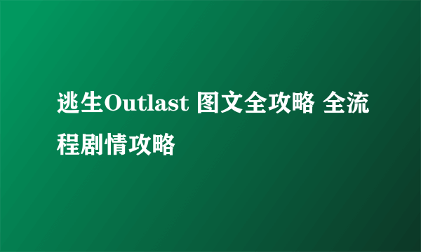 逃生Outlast 图文全攻略 全流程剧情攻略