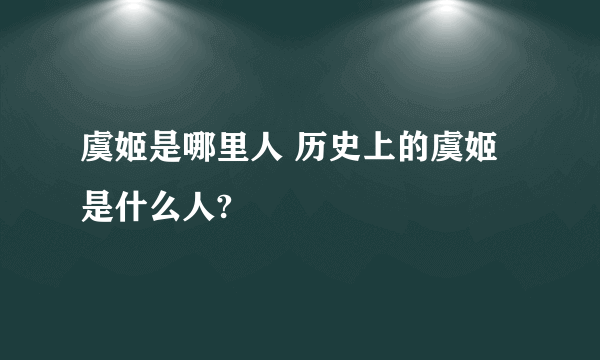 虞姬是哪里人 历史上的虞姬是什么人?