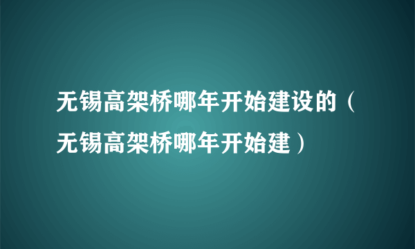 无锡高架桥哪年开始建设的（无锡高架桥哪年开始建）