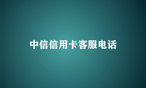中信信用卡客服电话