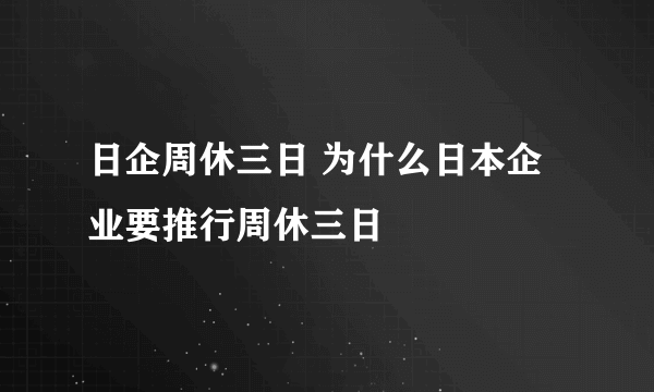 日企周休三日 为什么日本企业要推行周休三日