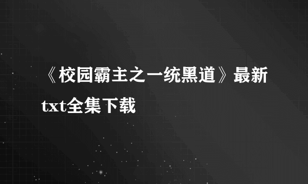 《校园霸主之一统黑道》最新txt全集下载