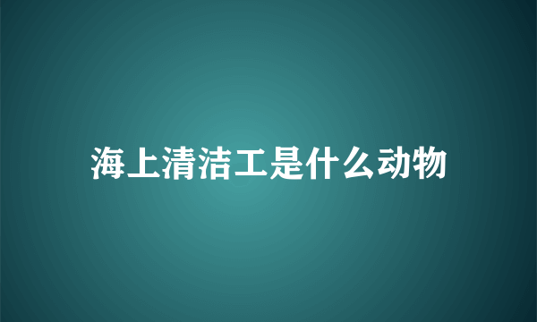 海上清洁工是什么动物
