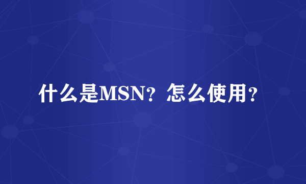 什么是MSN？怎么使用？