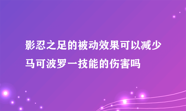 影忍之足的被动效果可以减少马可波罗一技能的伤害吗