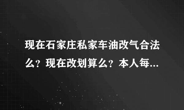 现在石家庄私家车油改气合法么？现在改划算么？本人每天能跑60公里。改装价格大概多少呢？
