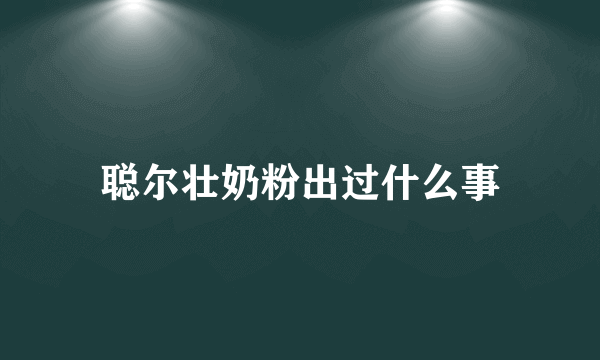 聪尔壮奶粉出过什么事