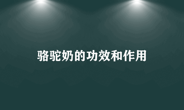 骆驼奶的功效和作用