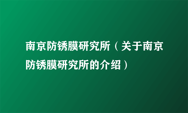 南京防锈膜研究所（关于南京防锈膜研究所的介绍）