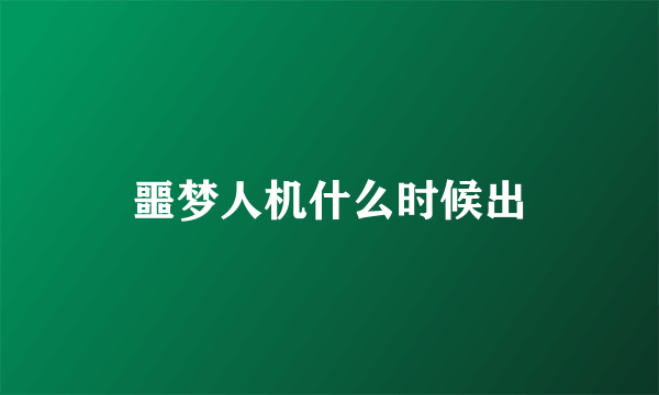 噩梦人机什么时候出