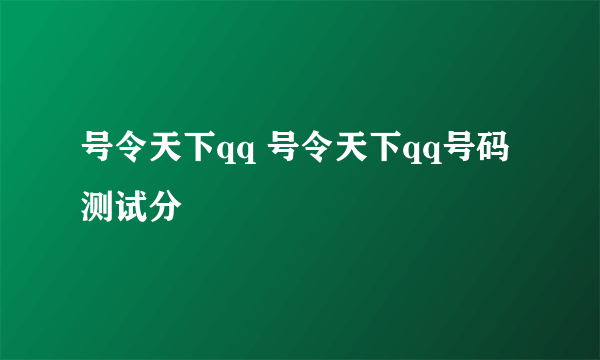 号令天下qq 号令天下qq号码测试分