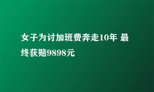 女子为讨加班费奔走10年 最终获赔9898元