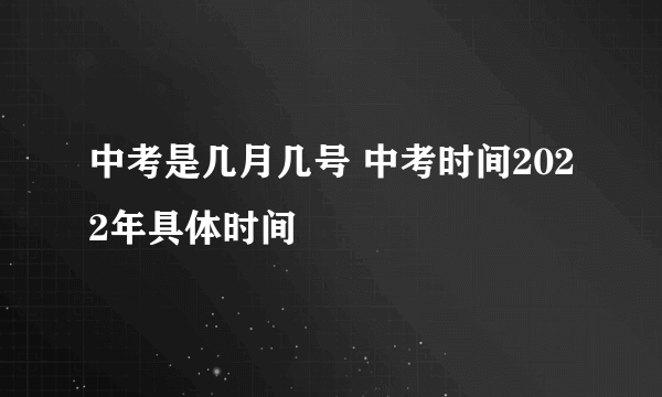 中考是几月几号 中考时间2022年具体时间