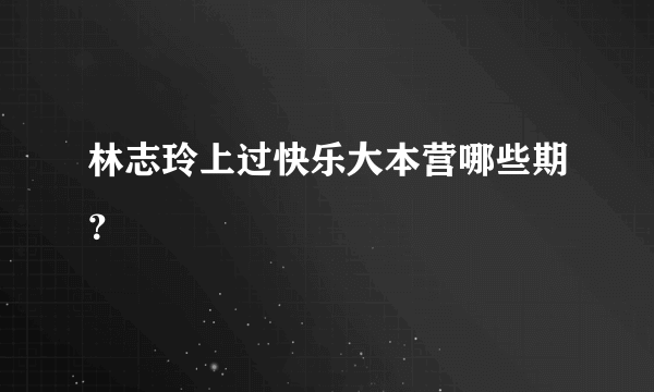 林志玲上过快乐大本营哪些期？