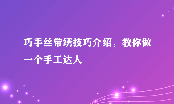 巧手丝带绣技巧介绍，教你做一个手工达人
