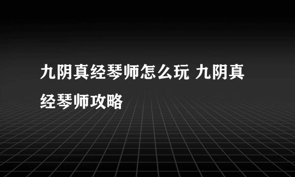 九阴真经琴师怎么玩 九阴真经琴师攻略
