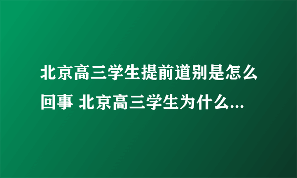 北京高三学生提前道别是怎么回事 北京高三学生为什么要提前道别