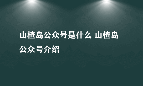 山楂岛公众号是什么 山楂岛公众号介绍