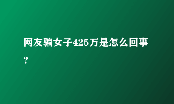 网友骗女子425万是怎么回事？