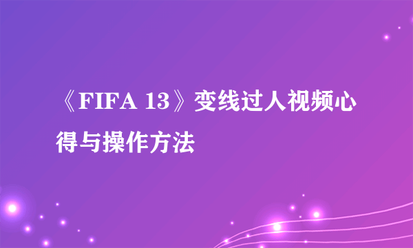 《FIFA 13》变线过人视频心得与操作方法