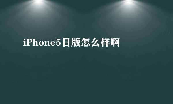 iPhone5日版怎么样啊