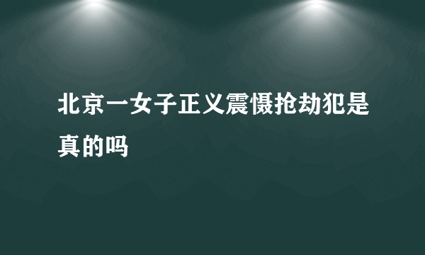 北京一女子正义震慑抢劫犯是真的吗