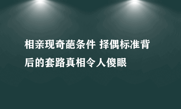 相亲现奇葩条件 择偶标准背后的套路真相令人傻眼