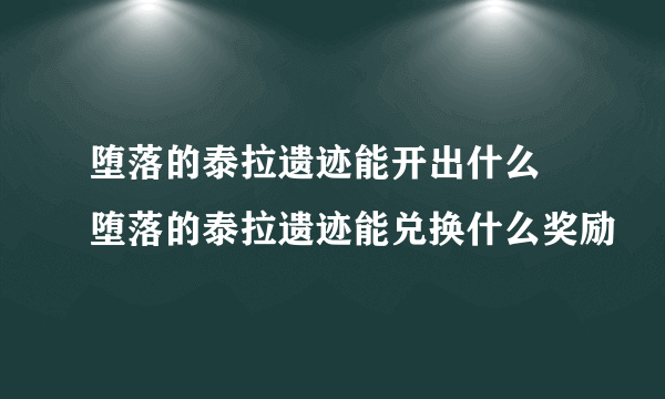 堕落的泰拉遗迹能开出什么 堕落的泰拉遗迹能兑换什么奖励