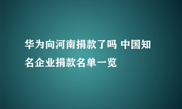 华为向河南捐款了吗 中国知名企业捐款名单一览