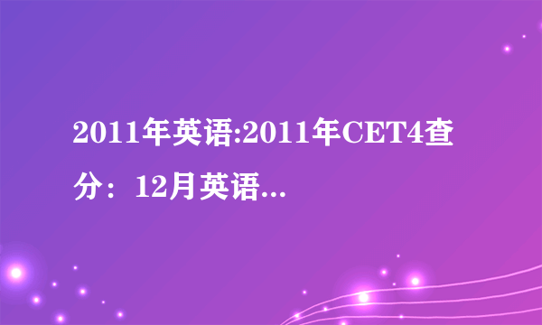 2011年英语:2011年CET4查分：12月英语四级成绩查询系统