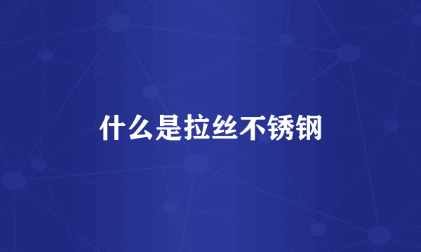 什么是拉丝不锈钢