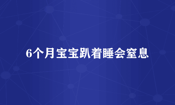 6个月宝宝趴着睡会窒息