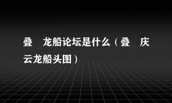 叠滘龙船论坛是什么（叠滘庆云龙船头图）