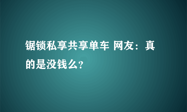 锯锁私享共享单车 网友：真的是没钱么？