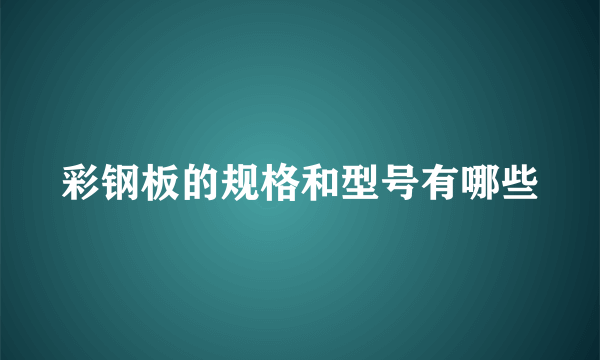 彩钢板的规格和型号有哪些