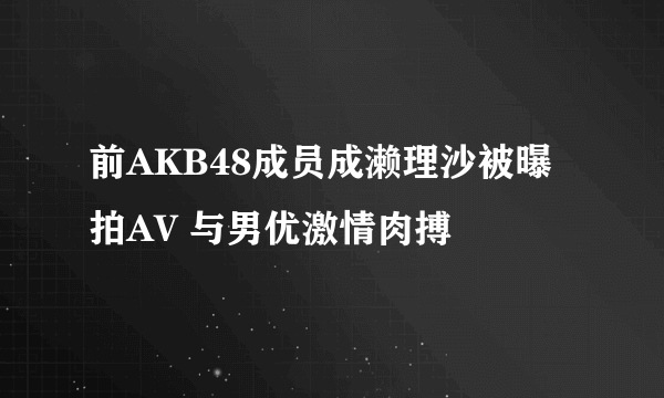 前AKB48成员成濑理沙被曝拍AV 与男优激情肉搏