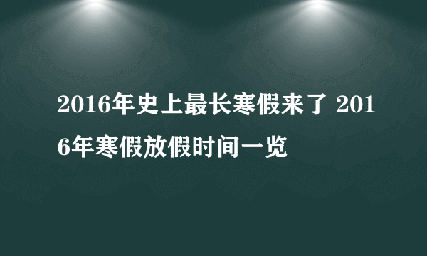 2016年史上最长寒假来了 2016年寒假放假时间一览