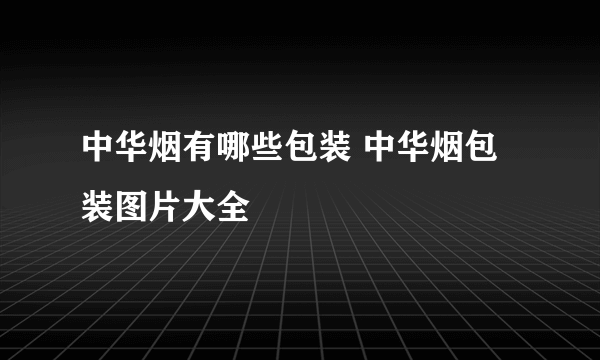 中华烟有哪些包装 中华烟包装图片大全